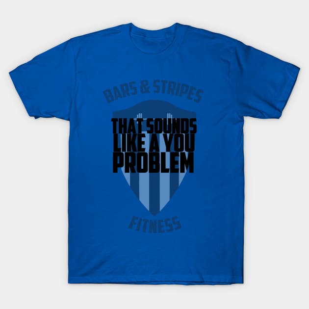 BSF - That Sounds Like a You Problem T-Shirt by BarsandStripesFitness